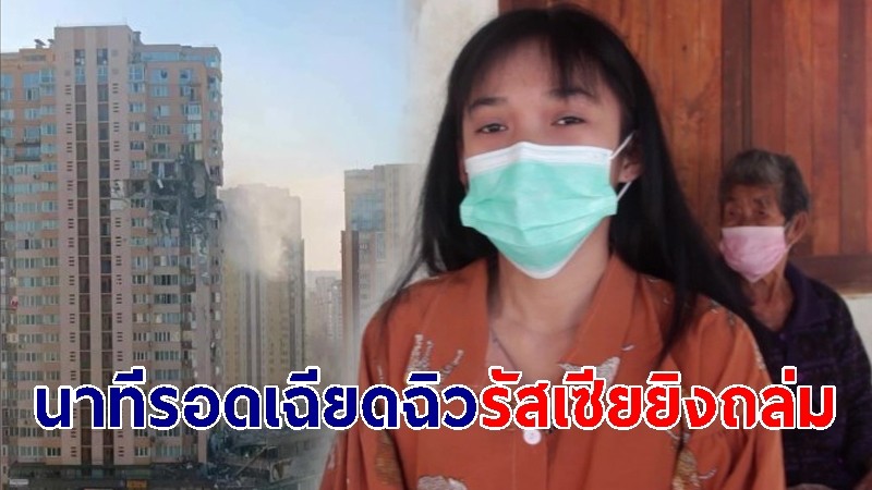 สาวอุดรฯ แรงงานไทยในยูเครน เผยนาทีรอดเฉียดฉิว-รัสเซียยิงถล่มตึก 