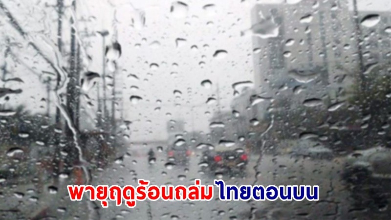 อุตุฯ เตือน ! พายุฤดูร้อนถล่ม "ไทยตอนบน"  ลมกระโชกแรง ลูกเห็บตกบางพื้นที่ "ภาคใต้" ฝนตกเพิ่มขึ้น !