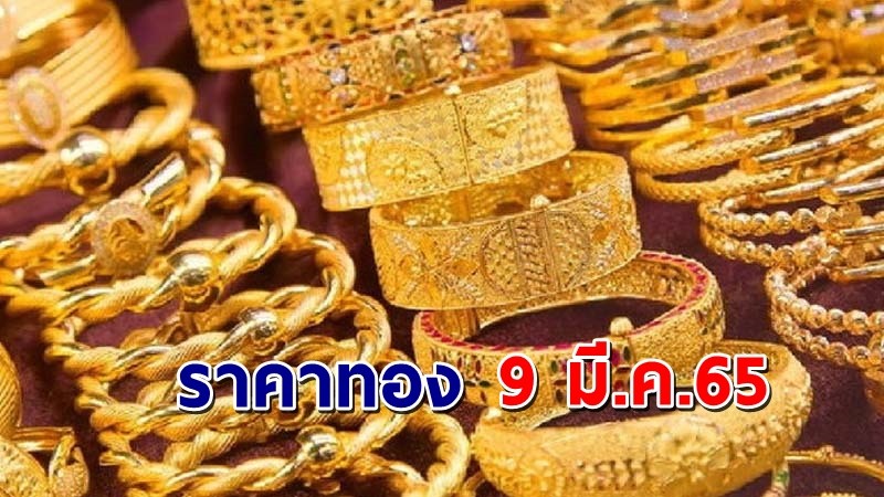 พุ่งแรงมาก ! "ราคาทอง" เปิดตลาดเช้าวันนี้ 9 มี.ค. 65 เพิ่มขึ้น 1,050 บาท !