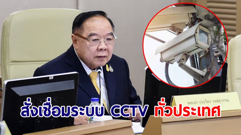 "บิ๊กป้อม" สั่งเชื่อมระบบกล้อง CCTV ทั่วประเทศ ดูแลชีวิตประชาชน