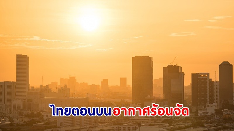 อุตุฯ เตือน ! "ไทยตอนบน" อากาศร้อนจัดบางพื้นที่ มีฝนฟ้าคะนองบางแห่ง