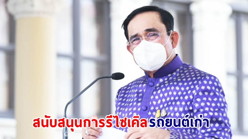 นายกฯ สนับสนุนการรีไซเคิลรถยนต์เก่าหวังลดปัญหาฝุ่น PM 2.5 ลดการนำเข้าเหล็กจากต่างประเทศ