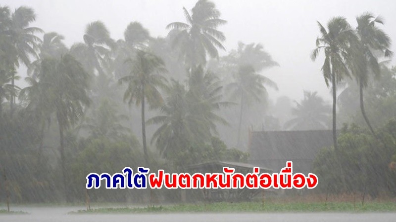 อุตุฯ เตือน ! "ภาคใต้" ฝนตกหนักต่อเนื่อง เสี่ยงน้ำท่วมฉับพลัน - น้ำป่าไหลหลาก