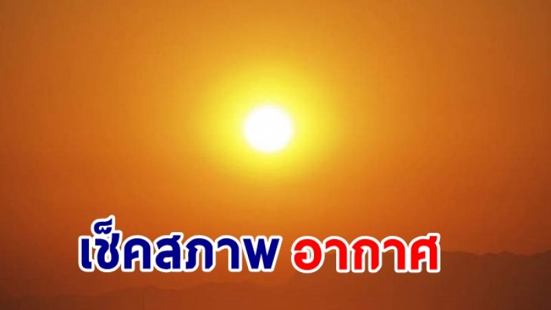 กรมอุตุฯ เผยไทยตอนบนอากาศร้อนจัด - มีฝนตกบางแห่ง