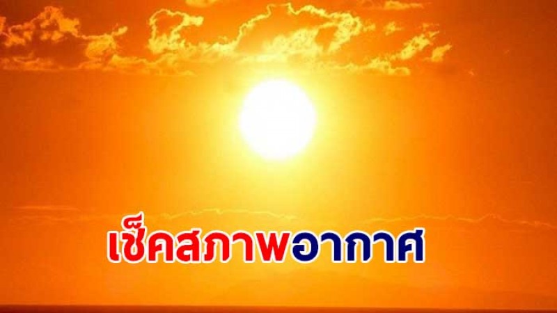 กรมอุตุฯ เผย 11-14 เม.ย. ไทยตอนบนเจออากาศร้อนถึงร้อนจัด