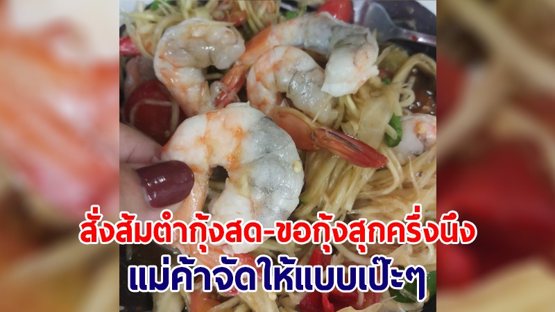 ตามออเดอร์เป๊ะๆ! สั่งส้มตำกุ้งสด ขอกุ้งสุกครึ่งนึง แม่ค้าจัดให้ไม่มีผิดหวัง