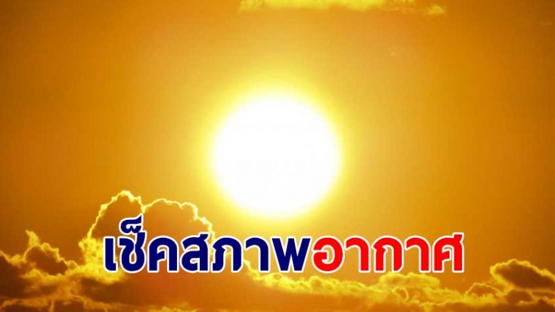 กรมอุตุฯ เผยไทยอากาศร้อนจัด ภาคใต้เจอฝนน้อยลง