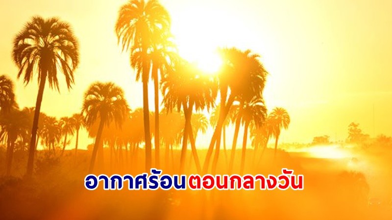 อุตุฯ เตือน ! "ไทยตอนบน" อากาศร้อนถึงร้อนจัด  - ฟ้าหลัวในตอนกลางวัน มีฝนฟ้าคะนองบางพื้นที่