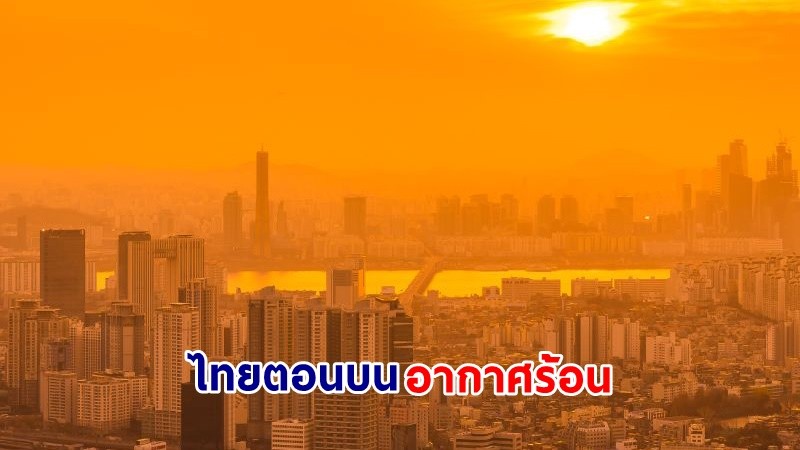 อุตุฯ เตือน ! "ไทยตอนบน" อากาศร้อนถึงร้อนจัด มีฝนฟ้าคะนองบางพื้นที่