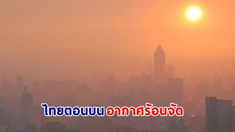 อุตุฯ เตือน ! "ไทยตอนบน" อาหาศร้อนจัด มีฟ้าหลัวในตอนกลางวัน ฝนตกบางพื้นที่