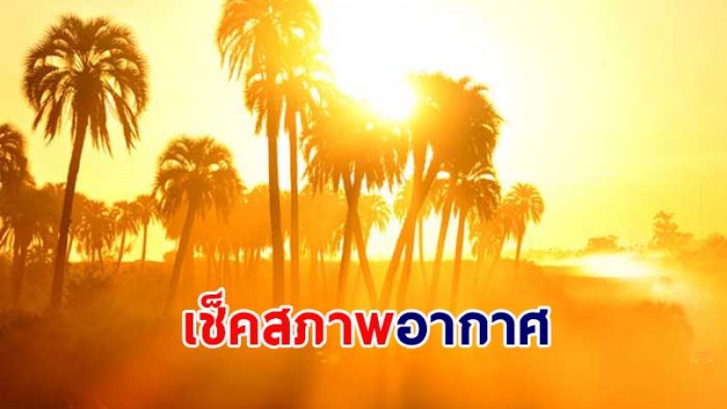 กรมอุตุฯ เผยช่วงนี้ไทยเจออากาศร้อนจัด - ภาคใต้เจอฝนบางแห่ง