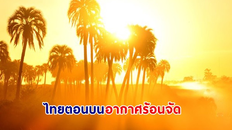 อุตุฯ เตือน ! "ไทยตอนบน" อากาศร้อนจัด ภาคใต้มีฝนฟ้าคะนองบางแห่ง