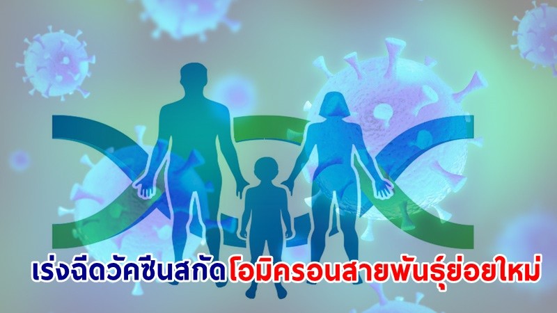ศูนย์จีโนมฯ หวั่น! โอมิครอนสายพันธุ์ย่อยใหม่ ระบาดในไทย แนะ ! เร่งฉีดวัคซีนป้องกัน