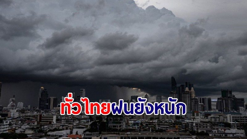 ยังหนัก! อุตุฯ เผยทั่วไทยยังโดนฝนถล่ม เตือนระวังน้ำท่วมฉับพลัน-น้ำป่าไหลหลาก