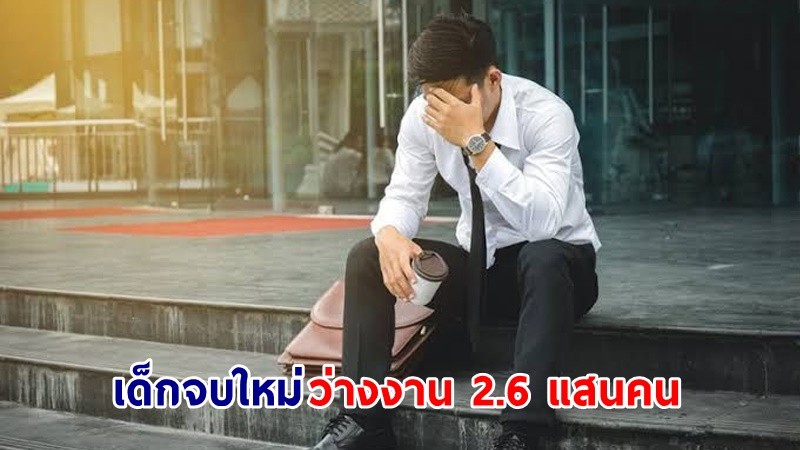 "สภาพัฒน์" เผยตัวเลข "เด็กจบใหม่" ว่างงาน 2.6 แสนคน เพิ่มขึ้น 5.2%