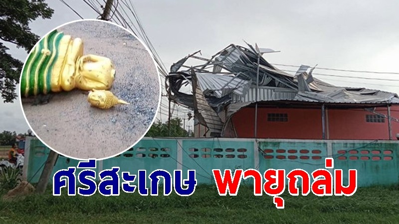 ศรีสะเกษ พายุถล่ม อ.ห้วยทับทัน แรงลมซัดพระพุทธรูปแตก ร.ร.หลังคาปลิวว่อน