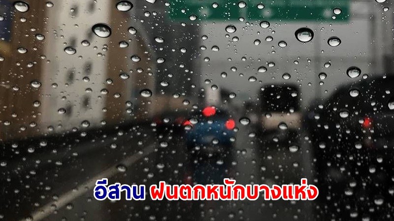 อุตุฯ เตือน ! "4 จังหวัด" ภาคอีสาน ฝนตกหนักบางแห่ง ระวังอันตรายจากฝนตกสะสม
