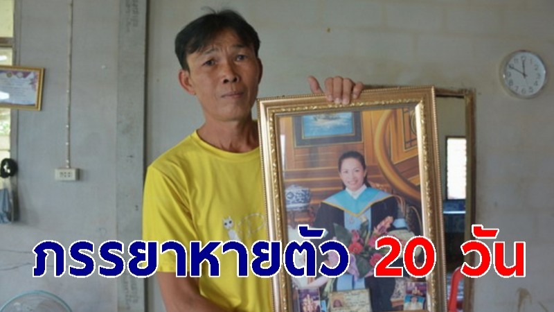 ผัวร่ำไห้ห่วง "ครูอ้อย" เมียเป็นครูพี่เลี้ยง หายตัวไป 20 วัน โร่แจ้งตำรวจช่วย