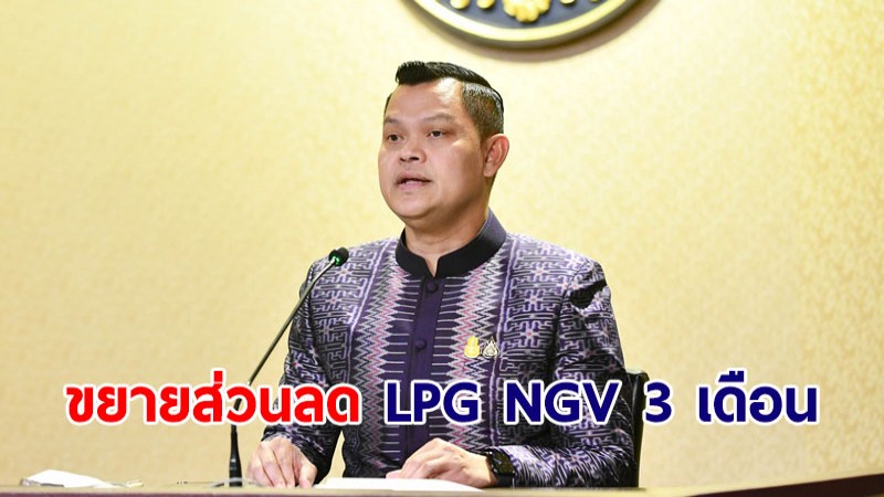 ครม.ขยายส่วนลด LPG NGV ให้กลุ่มเป้าหมายอีก 3 เดือน ถึง ก.ย.นี้