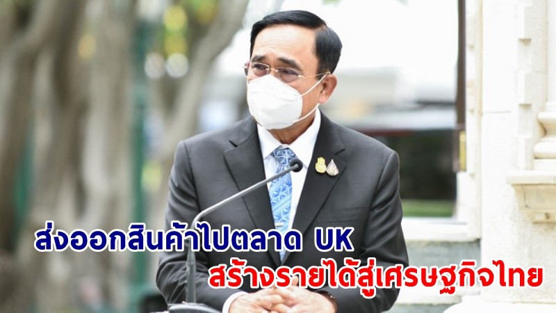 นายกฯ ผลักดันความร่วมมือทางการค้าและเพิ่มโอกาสส่งออกสินค้าไปตลาด UK เชื่อสร้างรายได้กลับสู่ภาคเศรษฐกิจของไทย