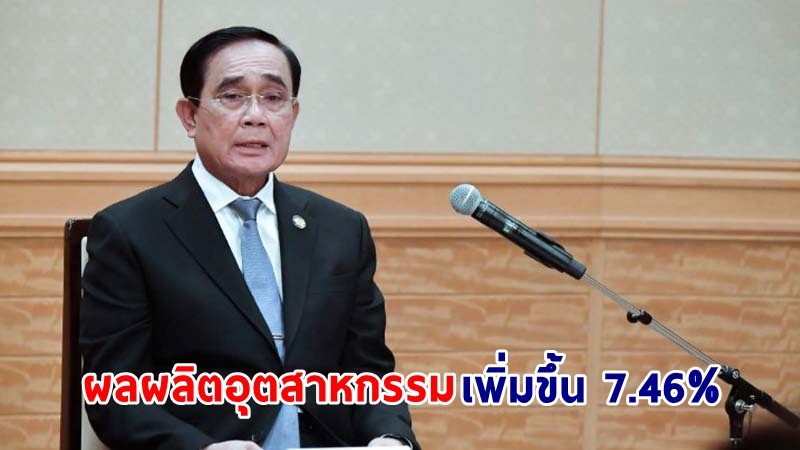 นายกฯ พอใจผลผลิตอุตสาหกรรมเดือนพฤษภาคม 2565 ขยายตัวเพิ่มขึ้น 7.46%