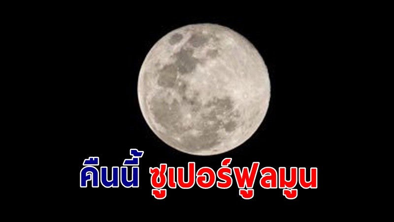 13 ก.ค.65 คืนนี้ "ซูเปอร์ฟูลมูน" ดวงจันทร์เต็มดวงใกล้โลกที่สุดในรอบปี !