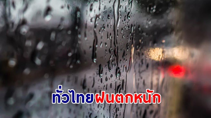 อุตุฯ ฉ.3 เตือน ! "ทั่วไทย" ฝนตกหนักถึงหนักมาก ระวัง! น้ำท่วมฉับพลัน-น้ำป่าไหลหลาก