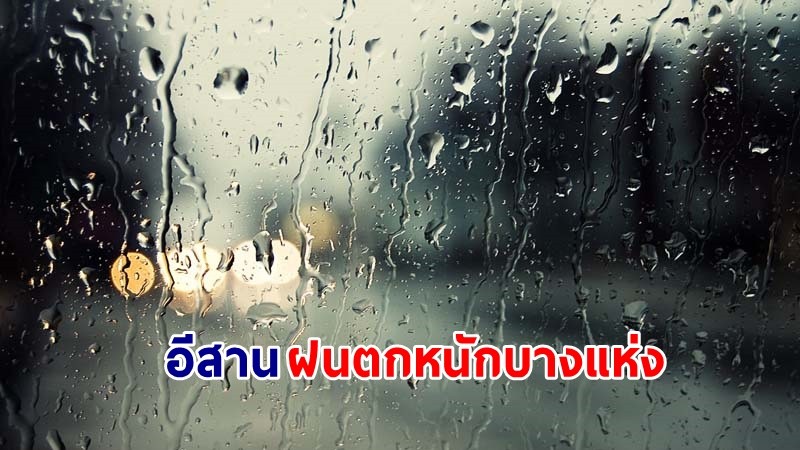 อุตุฯ เตือน ! "อีสาน" ฝนตกหนักบางแห่ง กทม. ฟ้าคะนอง 40% ของพื้นที่