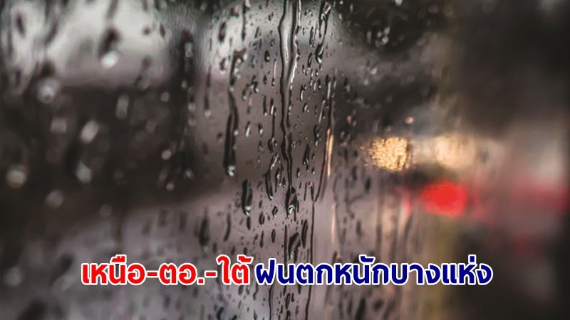 อุตุฯ เตือน ! "เหนือ-ตอ.-ใต้" ฝนตกหนักบางแห่ง เสี่ยงน้ำท่วมฉับพลันและน้ำป่าไหลหลาก