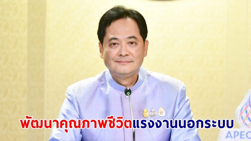 "รัฐบาล" ให้ความสำคัญการพัฒนาคุณภาพชีวิตแรงงานนอกระบบ พร้อมเสริมสร้างการคุ้มครองสิทธิและสวัสดิการให้ครอบคลุม