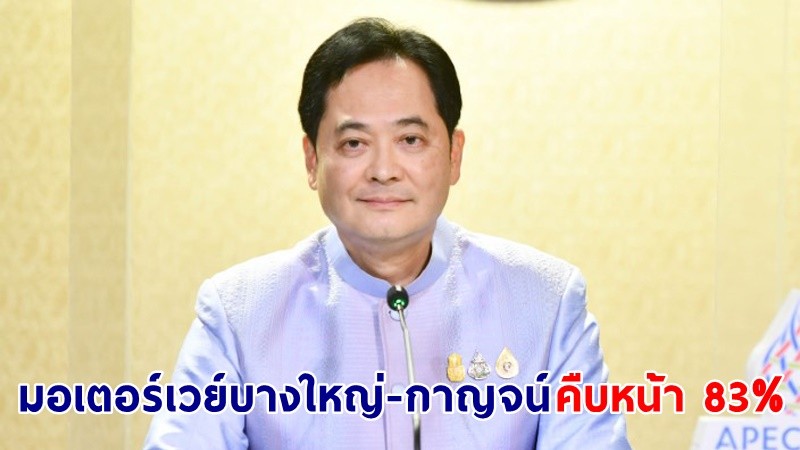 โฆษกฯ เผย โครงการมอเตอร์เวย์ สายบางใหญ่-กาญจนบุรี คืบหน้า 83% คาดแล้วเสร็จตามแผน สามารถเปิดให้บริการในปี 2567