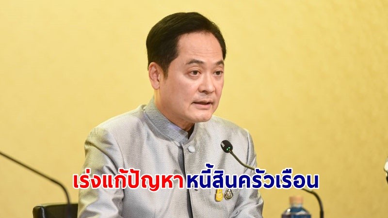 "​รัฐบาล" เร่งแก้ปัญหาหนี้สินครัวเรือน ลดภาระหนี้ประชาชนรายย่อย ขับเคลื่อนการแก้ไขปัญหาอย่างเป็นรูปธรรม