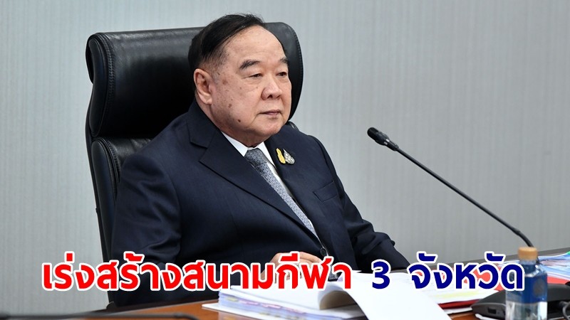 "บิ๊กป้อม" เร่งสร้างสนามกีฬา 3 จังหวัด "บึงกาฬ-นราธิวาส-สุโขทัย"