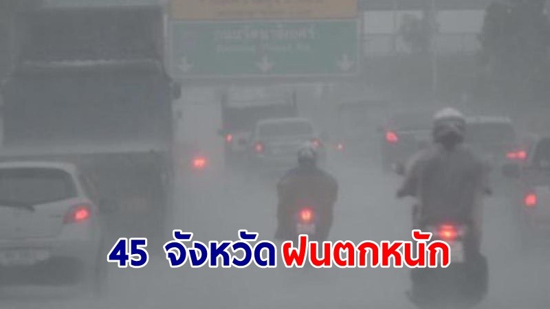 อุตุฯ เตือน ! "45 จังหวัด" ฝนตกหนักบางแห่ง เสี่ยงน้ำท่วมฉับพลันและน้ำป่าไหลหลาก คลื่นทะเลสูง 1-2 เมตร