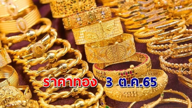 "ราคาทอง" เปิดตลาดเช้าวันที่ 3 ต.ค. 65 เพิ่มขึ้น 100 บาท  !