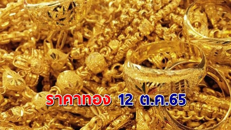 "ราคาทอง" เปิดตลาดเช้าวันที่ 12 ต.ค. 65 เพิ่มขึ้น 50 บาท !