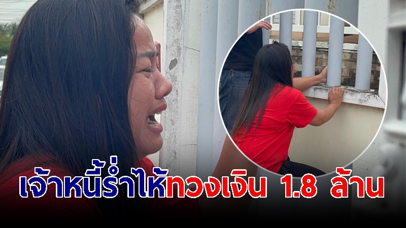 เจ้าหนี้ร่ำไห้เกาะรั้วทวงเงิน 1.8 ล้าน ถึงหน้าบ้านลูกหนี้