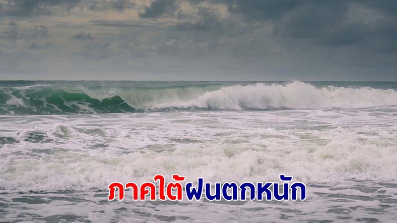 อุตุฯ เตือน ! "11 จว.ภาคใต้" ฝนตกหนักถึงหนักมาก คลื่นทะเลสูง 2-3 เมตร เรือเล็กควรงดออกจากฝั่ง