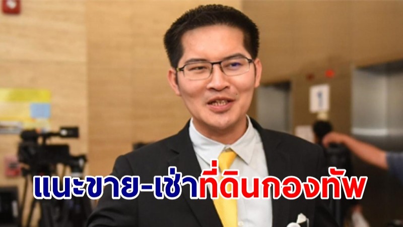 ส.ส.เต้ แนะ นายกฯเอาที่ดินกองทัพ-บ้านพัก ทดลองปล่อยเช่า-ขายให้ต่างชาติ