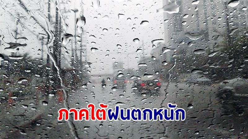 อุตุฯ เตือน !"ภาคใต้" ฝนตกหนักบางแห่ง เสี่ยงน้ำท่วมฉับพลัน-น้ำป่าไหลหลาก