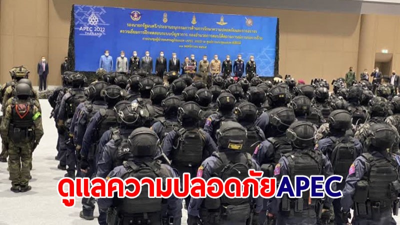 ตรวจความพร้อมดูแลความปลอดภัยประชุม APEC ตื่นตัวไม่ประมาท เข้มปฏิบัติยึดหลักสากล