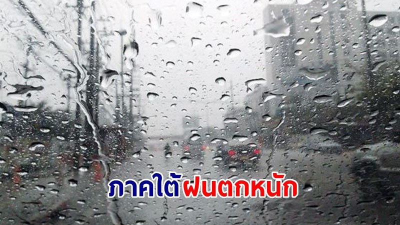 อุตุฯ เตือน! "ภาคใต้ตอนล่าง" ฝนตกหนักมากบางแห่ง เสี่ยงน้ำท่วมฉับพลันและน้ำป่าไหลหลาก