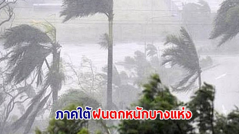 อุตุฯ เตือน ! "ภาคใต้" ฝนตกหนักถึงหนักมากบางแห่ง ทะเลมีคลื่นสูง 1-2 เมตร