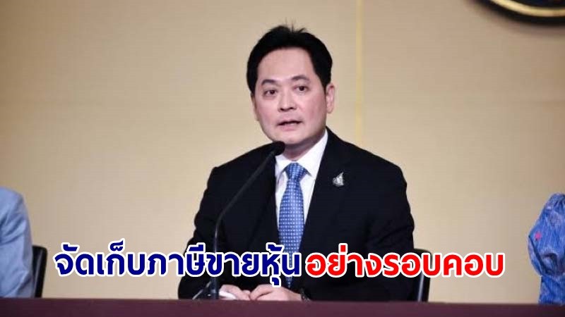 "รัฐบาล" ย้ำ! จัดเก็บภาษีขายหุ้นอย่างรอบคอบ ไร้ข้อยกเว้นภาษีให้นักลงทุนรายใหญ่