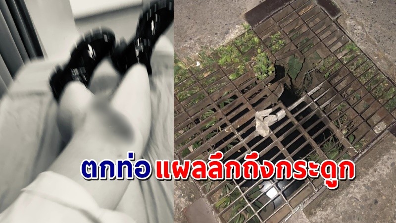 "หญิงสาว" เดินอยู่ดี ๆ ตกท่อระบายน้ำ แผลลึกถึงกระดูก ลั่นประเทศไทยน่ากลัว