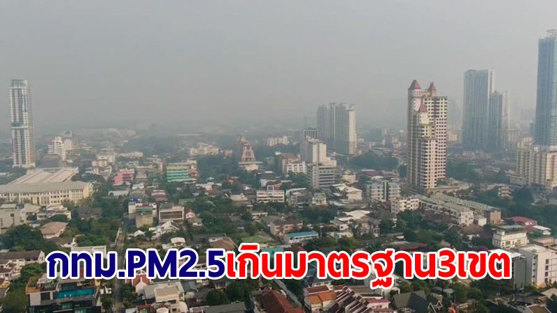 กทม.เผยฝุ่น PM2.5 เกินมาตรฐาน 3 เขต ระดับเริ่มมีผลกระทบต่อสุขภาพ