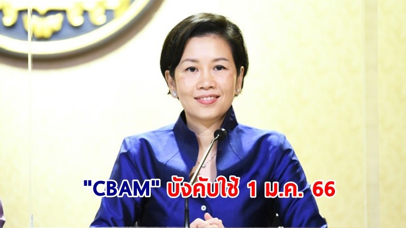 "รัฐบาล" เตือน! เอกชนตื่นตัวพร้อมรับมาตราการสิ่งแวดล้อมอียู "CBAM" บังคับใช้ 1 ม.ค. 66