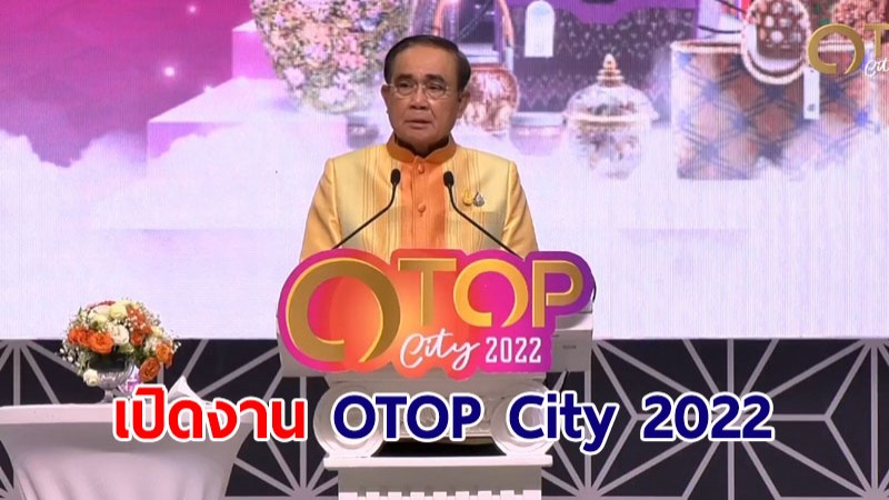 นายกฯ เปิดงาน OTOP City 2022 "มอบความสุขจากภูมิปัญญา ส่งต่อคุณค่าจากฝีมือคนไทย"