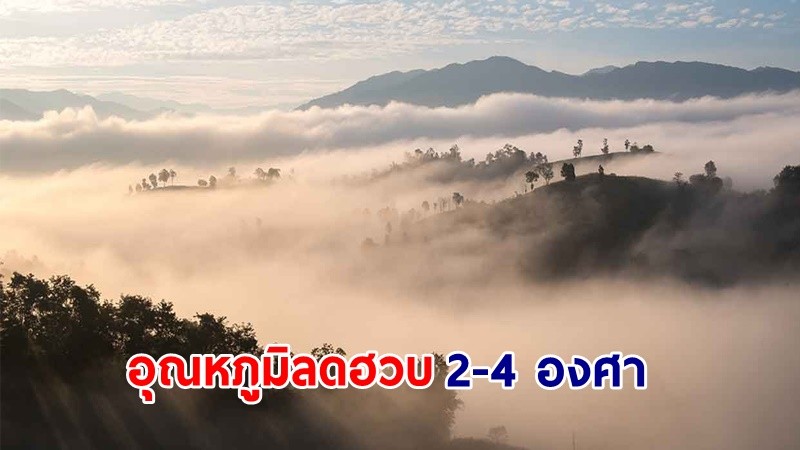 อุตุฯ เตือน ! "เหนือ-อีสาน" อากาศเย็นถึงหนาวในตอนเช้า - มีลมแรง อุณหภูมิลดฮวบ  2-4 องศา