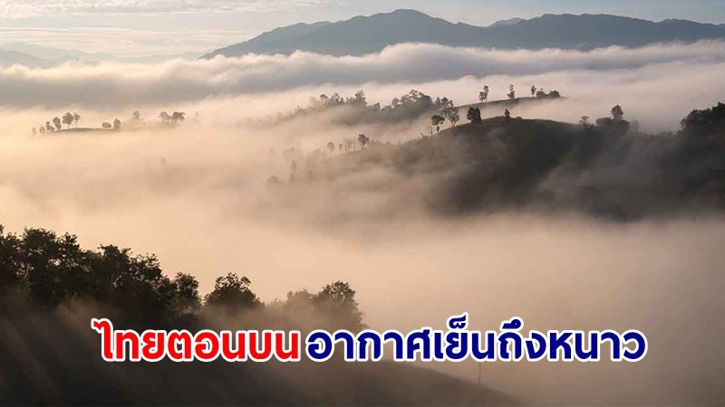 อุตุฯ เตือน ! "ไทยตอนบน" อากาศเย็นถึงหนาวกับมีหมอกในตอนเช้า ระวังอัคคีภัยที่อาจเกิดขึ้น